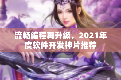 流畅编程再升级，2021年度软件开发神片推荐