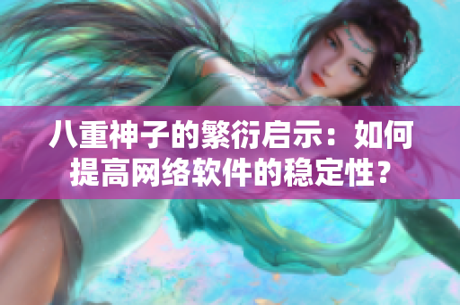 八重神子的繁衍启示：如何提高网络软件的稳定性？