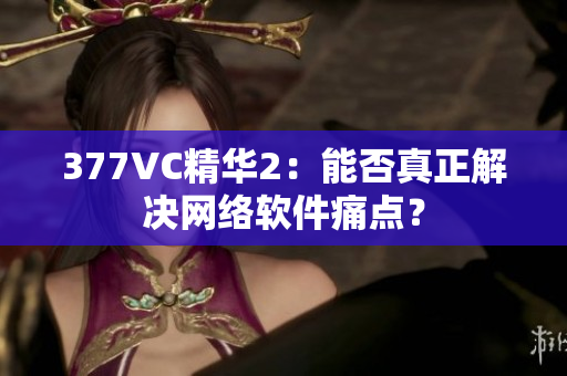377VC精华2：能否真正解决网络软件痛点？