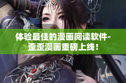 体验最佳的漫画阅读软件-歪歪漫画重磅上线！