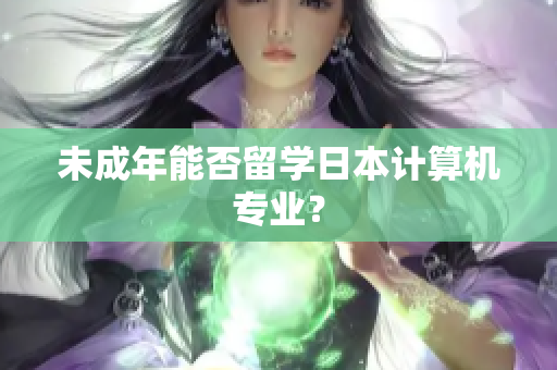 未成年能否留学日本计算机专业？