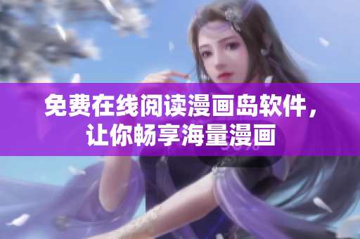免费在线阅读漫画岛软件，让你畅享海量漫画