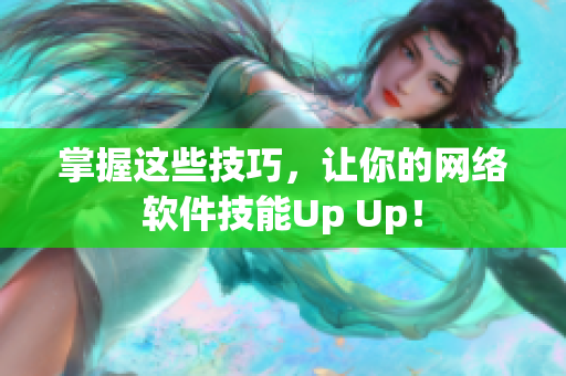 掌握这些技巧，让你的网络软件技能Up Up！
