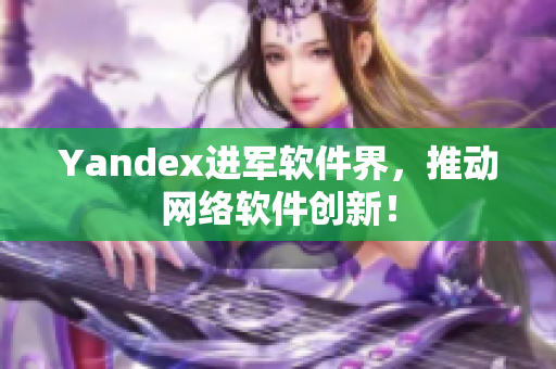 Yandex进军软件界，推动网络软件创新！