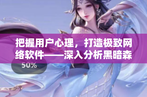 把握用户心理，打造极致网络软件——深入分析黑暗森林的用户策略