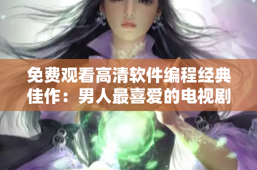 免费观看高清软件编程经典佳作：男人最喜爱的电视剧