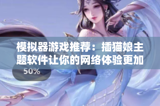 模拟器游戏推荐：插猫娘主题软件让你的网络体验更加有趣