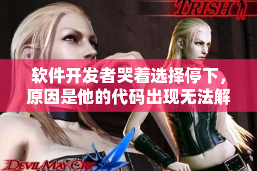 软件开发者哭着选择停下，原因是他的代码出现无法解决的错误