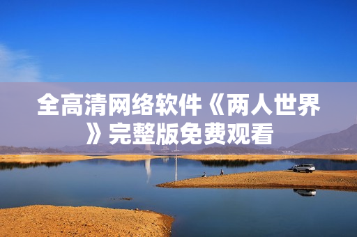 全高清网络软件《两人世界》完整版免费观看