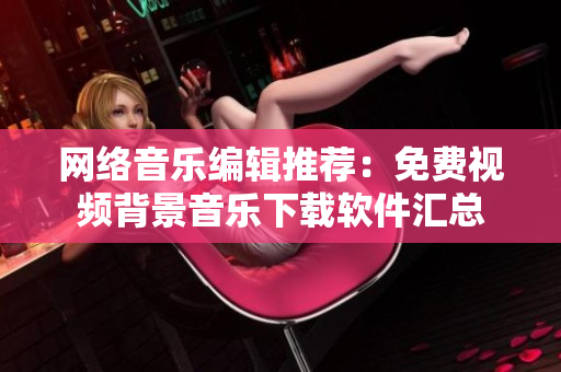 网络音乐编辑推荐：免费视频背景音乐下载软件汇总
