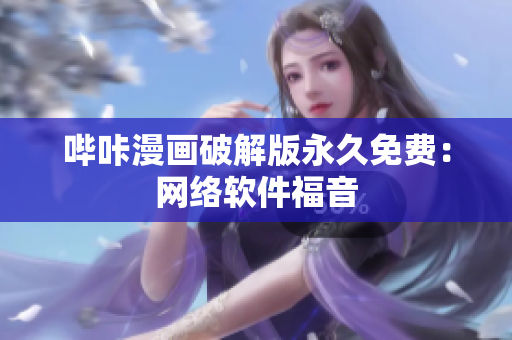 哔咔漫画破解版永久免费：网络软件福音