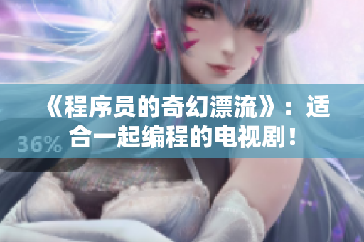 《程序员的奇幻漂流》：适合一起编程的电视剧！