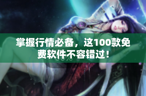 掌握行情必备，这100款免费软件不容错过！