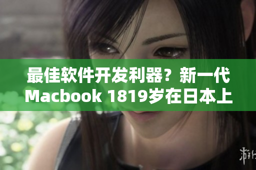 最佳软件开发利器？新一代Macbook 1819岁在日本上市