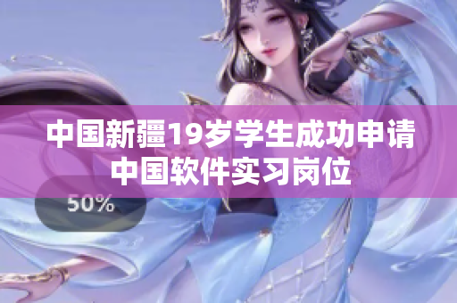 中国新疆19岁学生成功申请中国软件实习岗位