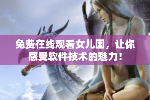 免费在线观看女儿国，让你感受软件技术的魅力！