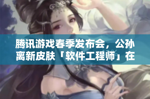 腾讯游戏春季发布会，公孙离新皮肤「软件工程师」在即，期待值爆表！