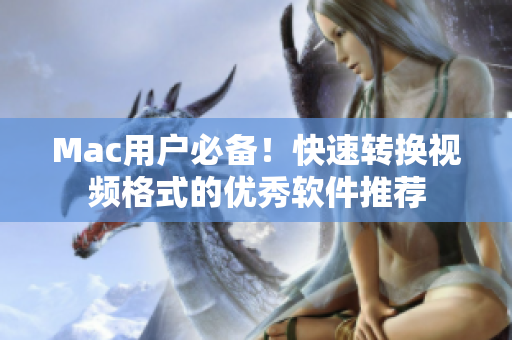 Mac用户必备！快速转换视频格式的优秀软件推荐