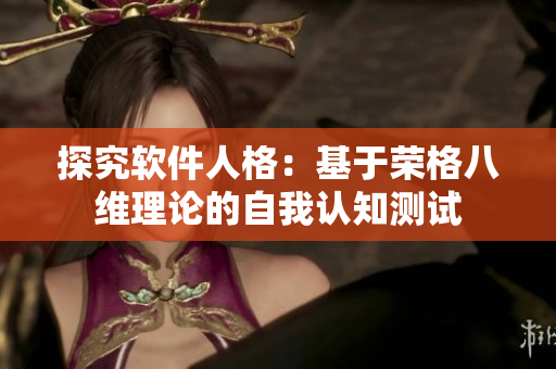 探究软件人格：基于荣格八维理论的自我认知测试