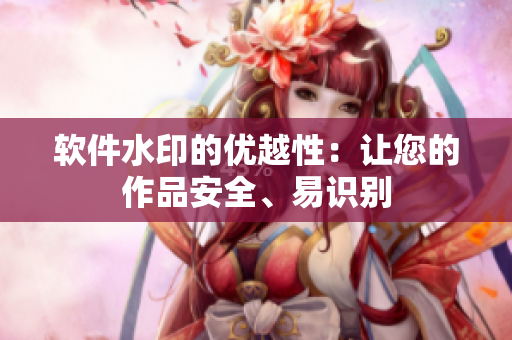 软件水印的优越性：让您的作品安全、易识别