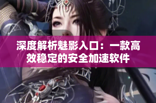 深度解析魅影入口：一款高效稳定的安全加速软件