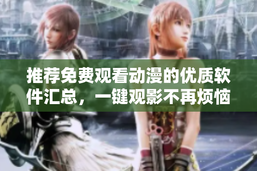 推荐免费观看动漫的优质软件汇总，一键观影不再烦恼