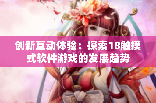 创新互动体验：探索18触摸式软件游戏的发展趋势