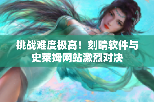 挑战难度极高！刻晴软件与史莱姆网站激烈对决