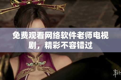 免费观看网络软件老师电视剧，精彩不容错过