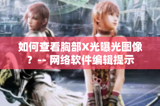 如何查看胸部X光曝光图像？-- 网络软件编辑提示