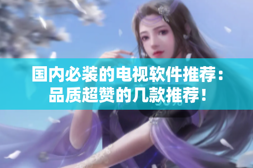 国内必装的电视软件推荐：品质超赞的几款推荐！