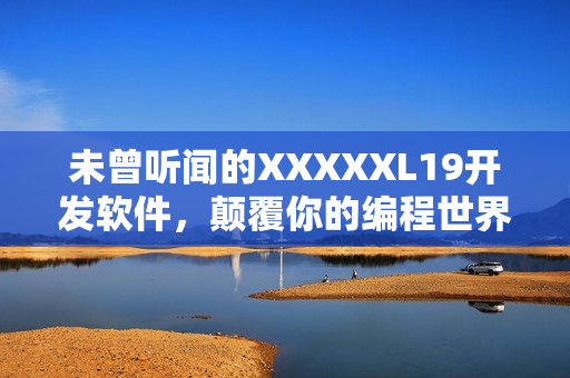 未曾听闻的XXXXXL19开发软件，颠覆你的编程世界