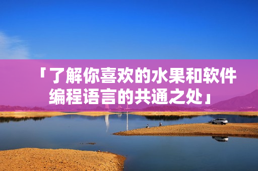 「了解你喜欢的水果和软件编程语言的共通之处」