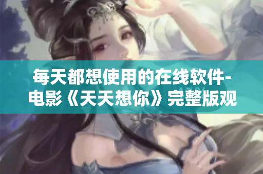 每天都想使用的在线软件-电影《天天想你》完整版观看