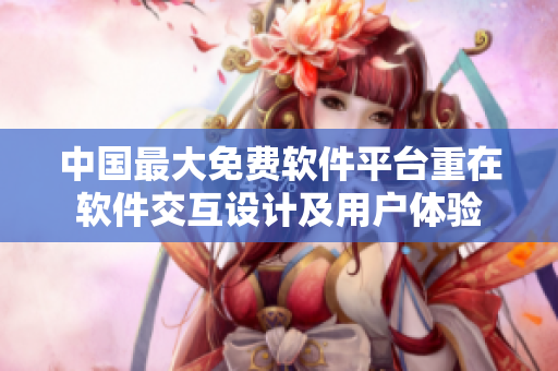 中国最大免费软件平台重在软件交互设计及用户体验
