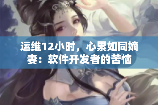 运维12小时，心累如同嫡妻：软件开发者的苦恼