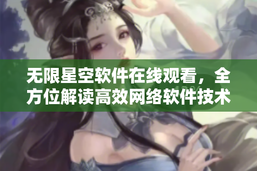 无限星空软件在线观看，全方位解读高效网络软件技术。