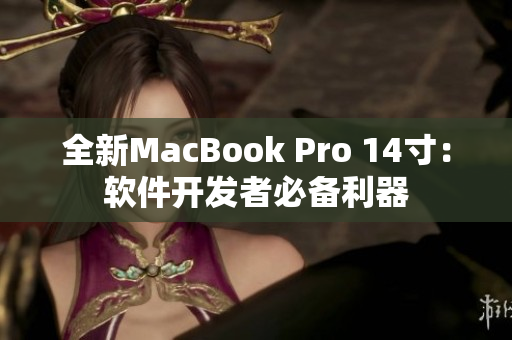 全新MacBook Pro 14寸：软件开发者必备利器