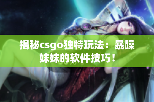 揭秘csgo独特玩法：暴躁妹妹的软件技巧！
