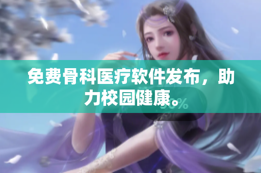 免费骨科医疗软件发布，助力校园健康。