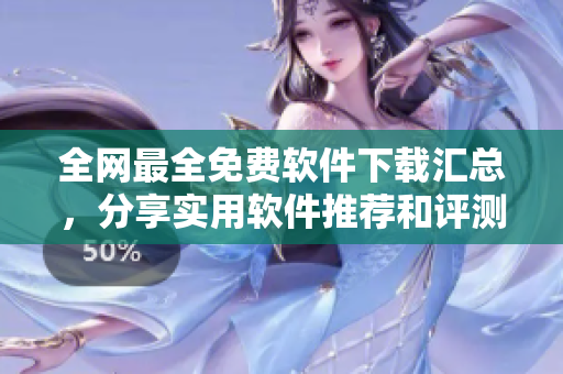 全网最全免费软件下载汇总，分享实用软件推荐和评测