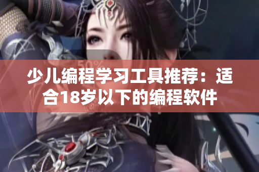 少儿编程学习工具推荐：适合18岁以下的编程软件