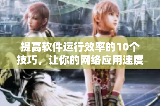 提高软件运行效率的10个技巧，让你的网络应用速度飞跃