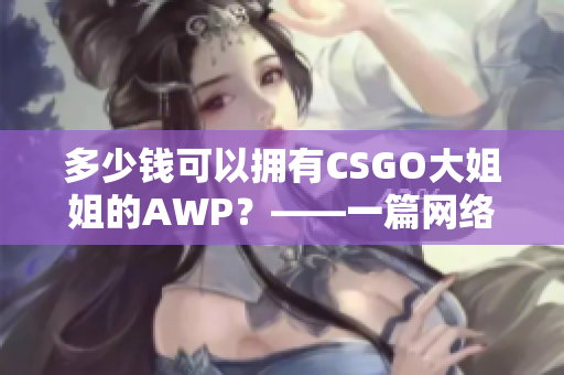 多少钱可以拥有CSGO大姐姐的AWP？——一篇网络软件评论
