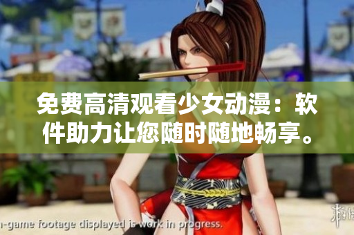 免费高清观看少女动漫：软件助力让您随时随地畅享。