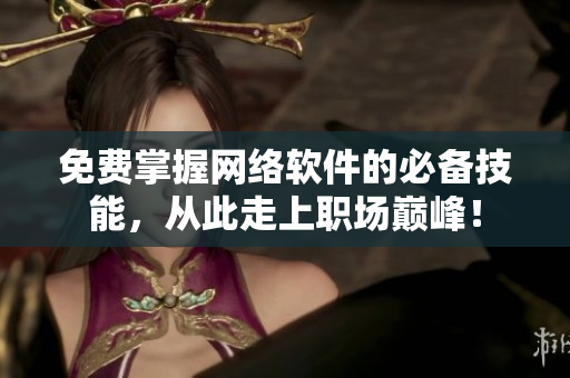 免费掌握网络软件的必备技能，从此走上职场巅峰！