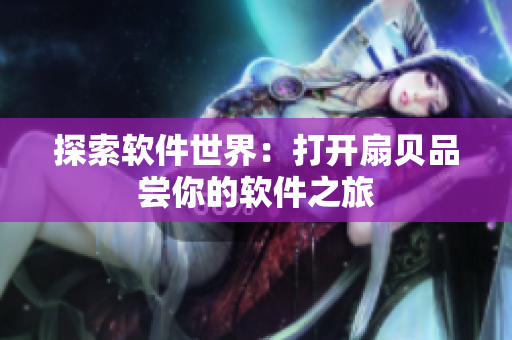 探索软件世界：打开扇贝品尝你的软件之旅