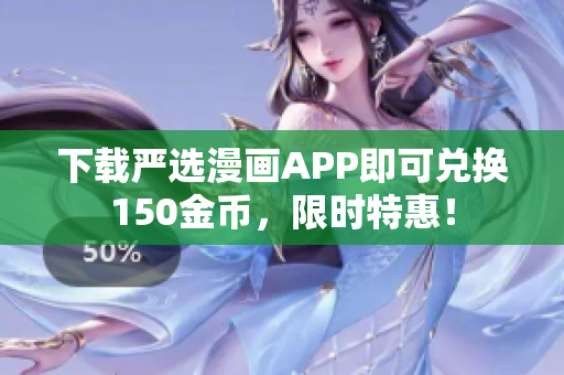 下载严选漫画APP即可兑换150金币，限时特惠！