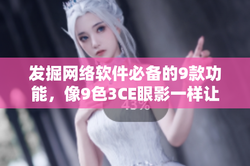 发掘网络软件必备的9款功能，像9色3CE眼影一样让你眼前一亮！