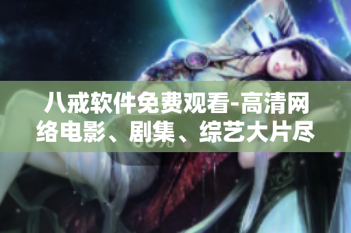 八戒软件免费观看-高清网络电影、剧集、综艺大片尽在掌握